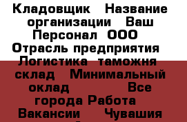 Кладовщик › Название организации ­ Ваш Персонал, ООО › Отрасль предприятия ­ Логистика, таможня, склад › Минимальный оклад ­ 25 000 - Все города Работа » Вакансии   . Чувашия респ.,Алатырь г.